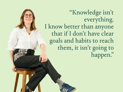 "Knowledge isn't everything. I know better than anyone that if I don't have clear goals and habits to reach them, it isn't going to happen."
