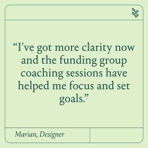“I've got more clarity now and the funding group sessions have helped me focus and set goals."